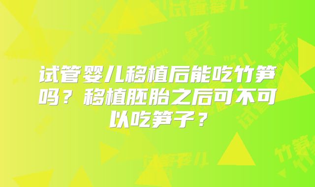 试管婴儿移植后能吃竹笋吗？移植胚胎之后可不可以吃笋子？
