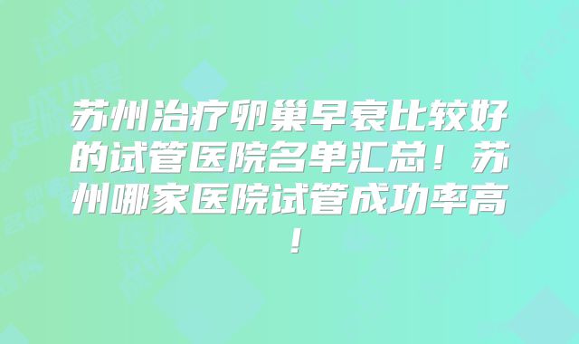 苏州治疗卵巢早衰比较好的试管医院名单汇总!苏州哪家医院试管成功率高!
