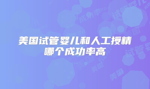 美国试管婴儿和人工授精哪个成功率高