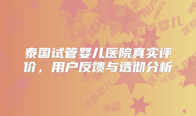 泰国试管婴儿医院真实评价，用户反馈与透彻分析