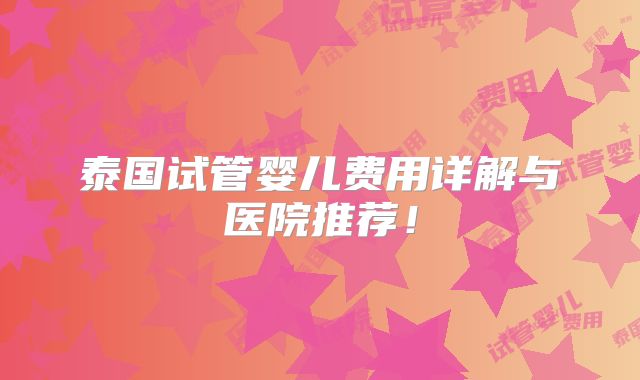 泰国试管婴儿费用详解与医院推荐！
