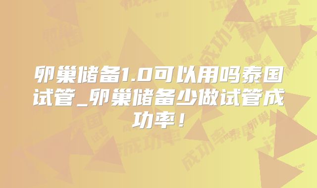 卵巢储备1.0可以用吗泰国试管_卵巢储备少做试管成功率!