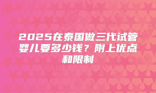 2025在泰国做三代试管婴儿要多少钱？附上优点和限制