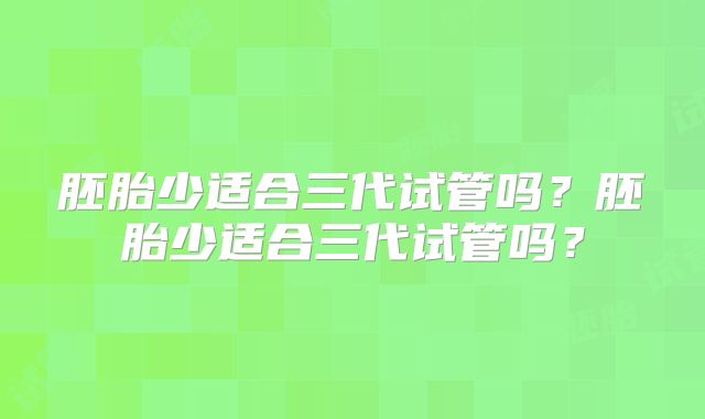 胚胎少适合三代试管吗？胚胎少适合三代试管吗？