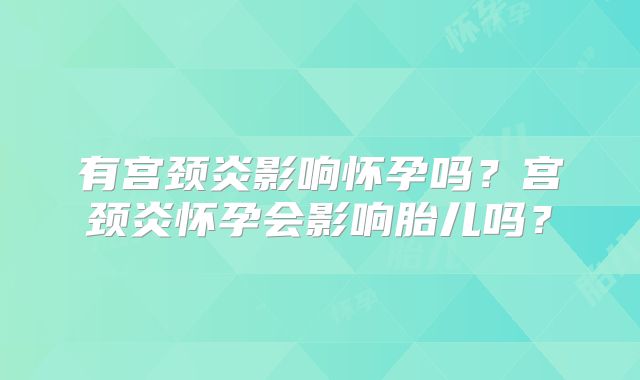 有宫颈炎影响怀孕吗?宫颈炎怀孕会影响胎儿吗?