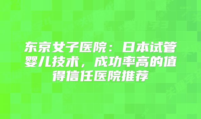 东京女子医院:日本试管婴儿技术,成功率高的值得信任医院推荐