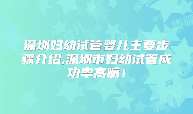 深圳妇幼试管婴儿主要步骤介绍,深圳市妇幼试管成功率高嘛！