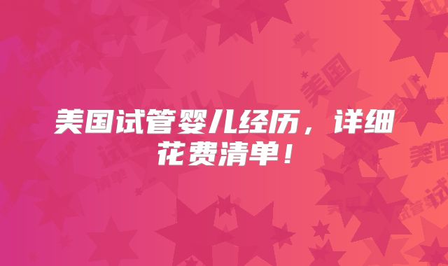 美国试管婴儿经历，详细花费清单！