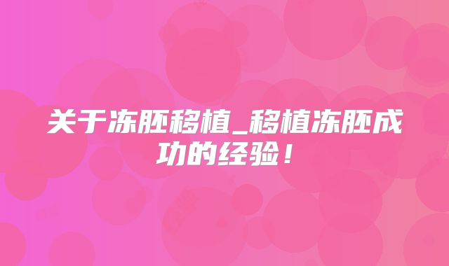 关于冻胚移植_移植冻胚成功的经验！