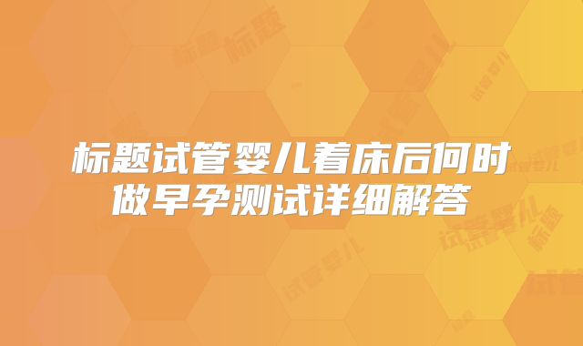 标题试管婴儿着床后何时做早孕测试详细解答