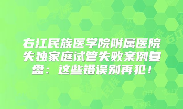 右江民族医学院附属医院失独家庭试管失败案例复盘：这些错误别再犯！