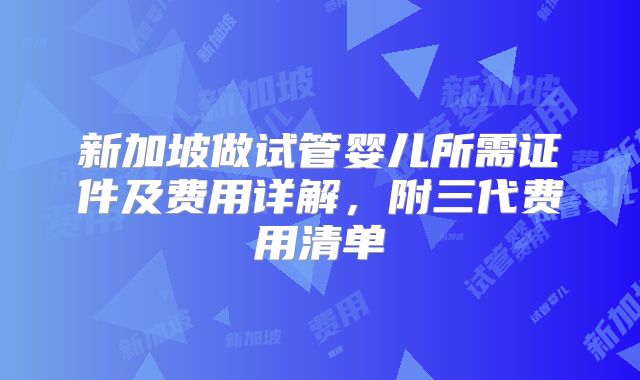 新加坡做试管婴儿所需证件及费用详解，附三代费用清单