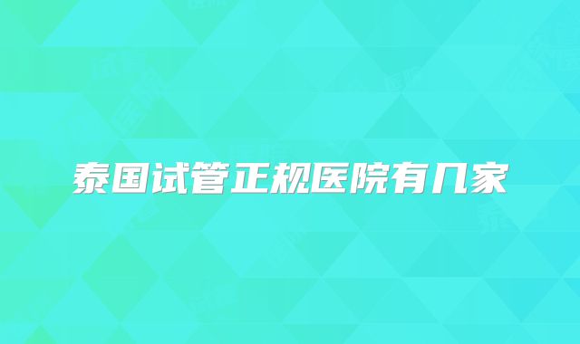 泰国试管正规医院有几家