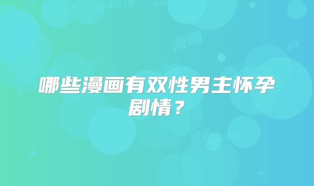 哪些漫画有双性男主怀孕剧情？