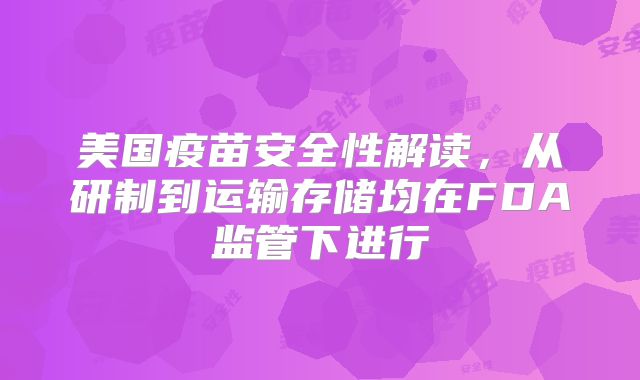 美国疫苗安全性解读,从研制到运输存储均在FDA监管下进行