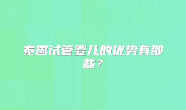 泰国试管婴儿的优势有那些？