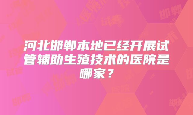 河北邯郸本地已经开展试管辅助生殖技术的医院是哪家？