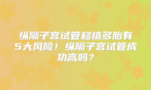 纵隔子宫试管移植多胎有5大风险！纵隔子宫试管成功高吗？