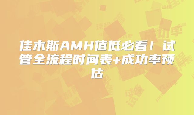 佳木斯AMH值低必看!试管全流程时间表+成功率预估