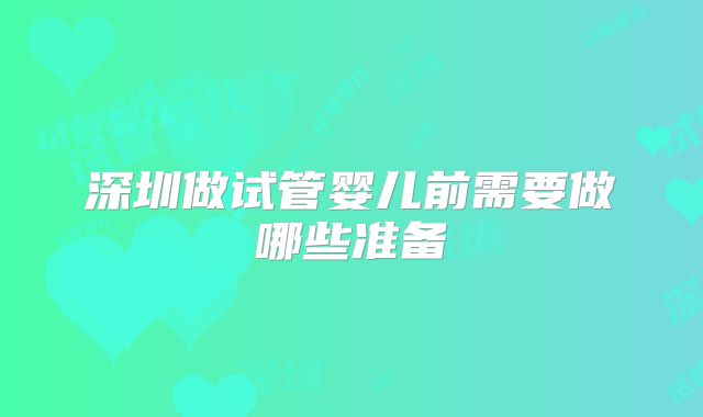深圳做试管婴儿前需要做哪些准备