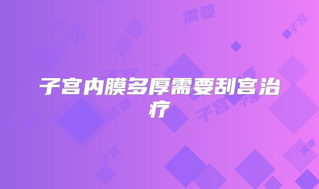 子宫内膜多厚需要刮宫治疗
