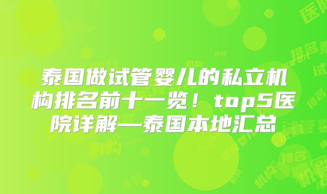 泰国做试管婴儿的私立机构排名前十一览！top5医院详解—泰国本地汇总