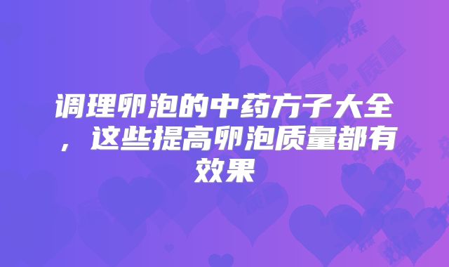 调理卵泡的中药方子大全,这些提高卵泡质量都有效果