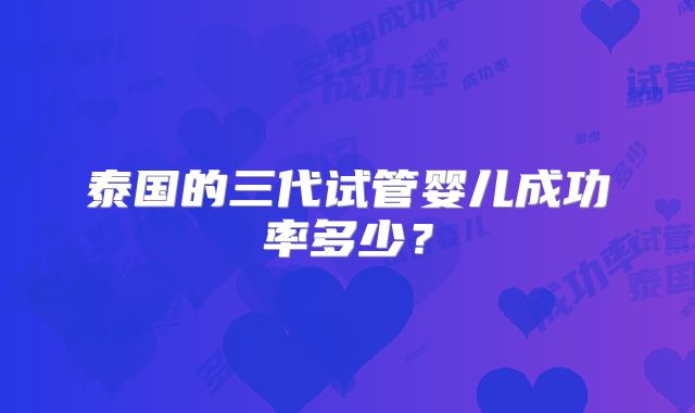泰国的三代试管婴儿成功率多少？