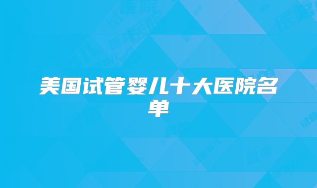 美国试管婴儿十大医院名单