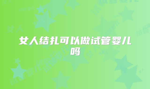 女人结扎可以做试管婴儿吗