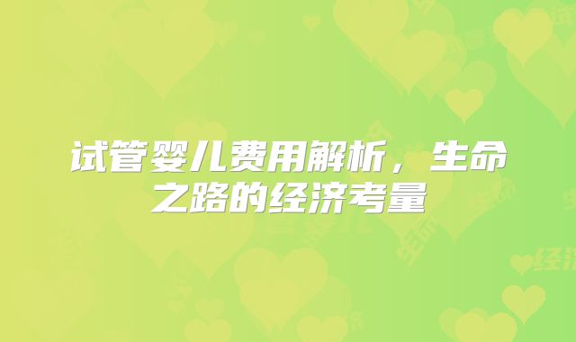 试管婴儿费用解析，生命之路的经济考量