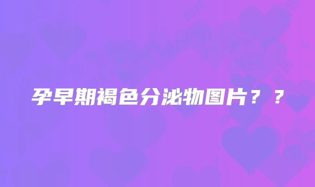 孕早期褐色分泌物图片??