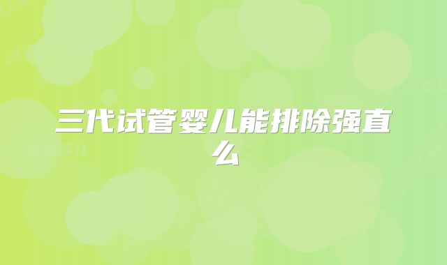 三代试管婴儿能排除强直么
