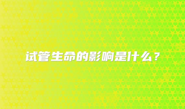 试管生命的影响是什么？
