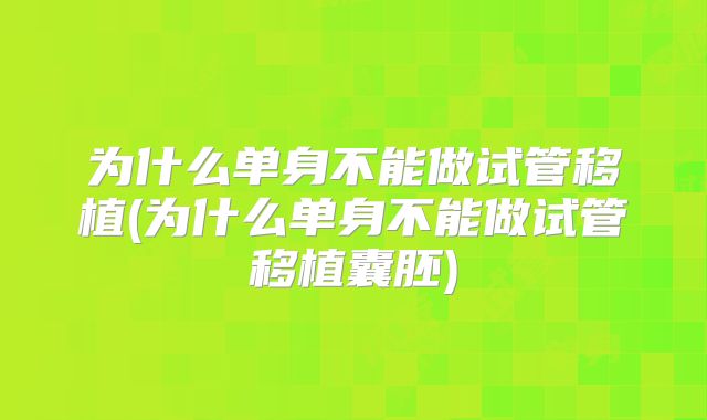 为什么单身不能做试管移植(为什么单身不能做试管移植囊胚)