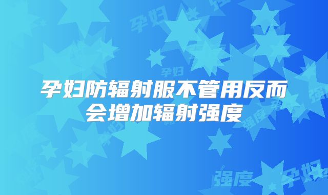 孕妇防辐射服不管用反而会增加辐射强度