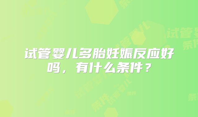 试管婴儿多胎妊娠反应好吗，有什么条件？