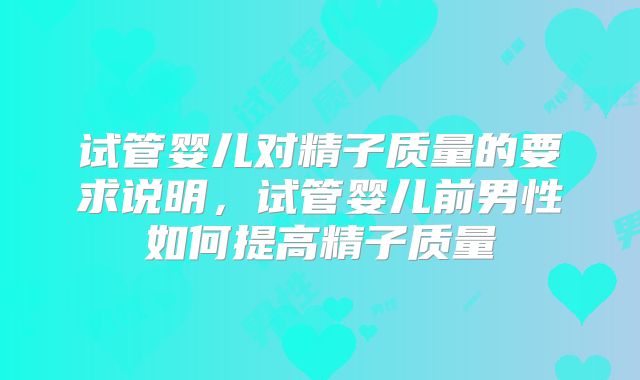 试管婴儿对精子质量的要求说明，试管婴儿前男性如何提高精子质量