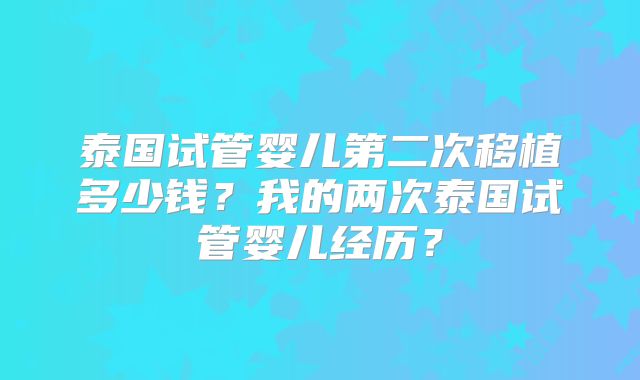 泰国试管婴儿第二次移植多少钱？我的两次泰国试管婴儿经历？