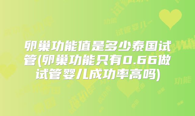 卵巢功能值是多少泰国试管(卵巢功能只有0.66做试管婴儿成功率高吗)
