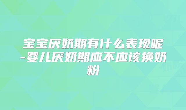 宝宝厌奶期有什么表现呢-婴儿厌奶期应不应该换奶粉