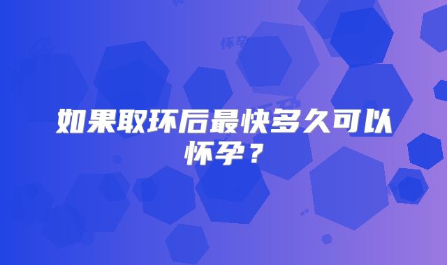 如果取环后最快多久可以怀孕？