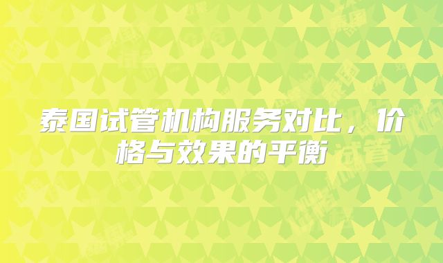 泰国试管机构服务对比，价格与效果的平衡