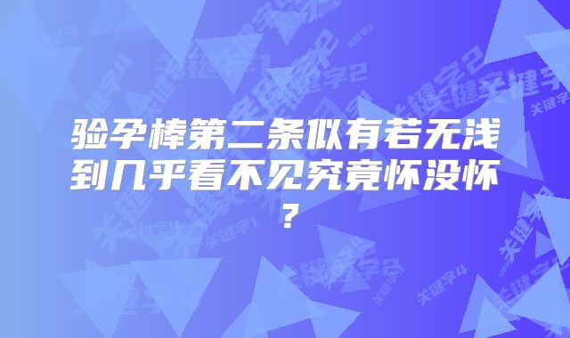 验孕棒第二条似有若无浅到几乎看不见究竟怀没怀？