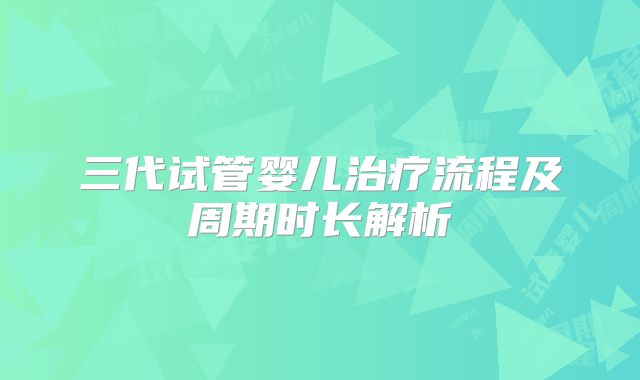 三代试管婴儿治疗流程及周期时长解析
