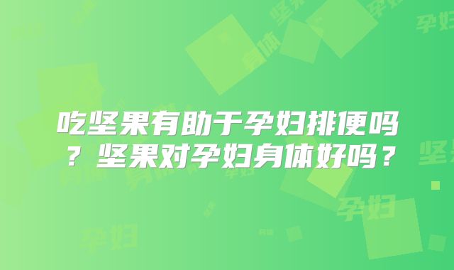 吃坚果有助于孕妇排便吗?坚果对孕妇身体好吗?
