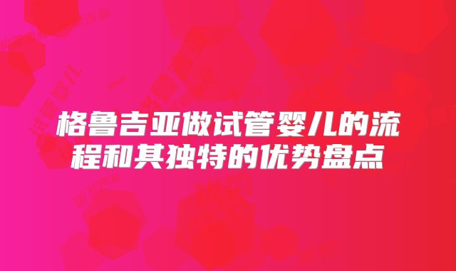 格鲁吉亚做试管婴儿的流程和其独特的优势盘点