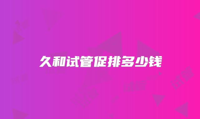 久和试管促排多少钱