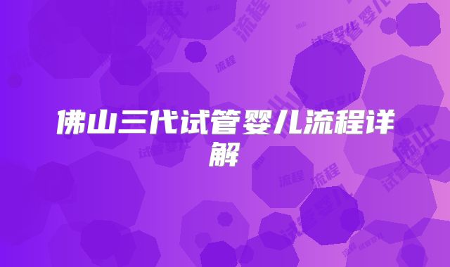 佛山三代试管婴儿流程详解