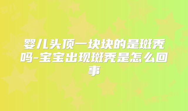 婴儿头顶一块块的是斑秃吗-宝宝出现斑秃是怎么回事